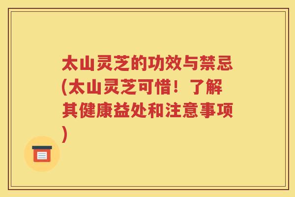 太山灵芝的功效与禁忌(太山灵芝可惜！了解其健康益处和注意事项)