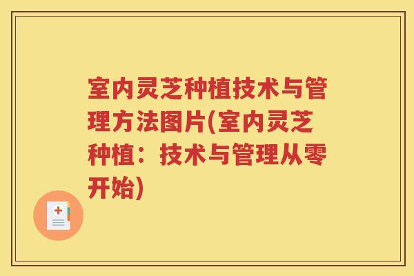 室内灵芝种植技术与管理方法图片(室内灵芝种植：技术与管理从零开始)