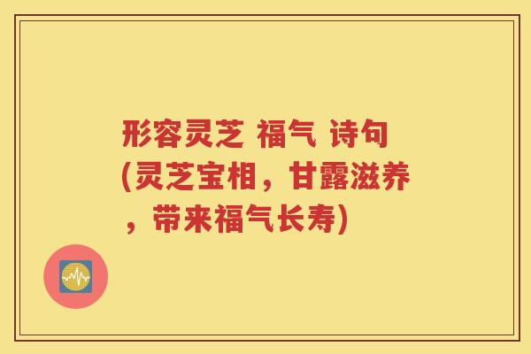 形容灵芝 福气 诗句(灵芝宝相，甘露滋养，带来福气长寿)