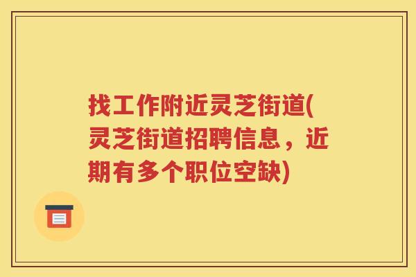 找工作附近灵芝街道(灵芝街道招聘信息，近期有多个职位空缺)