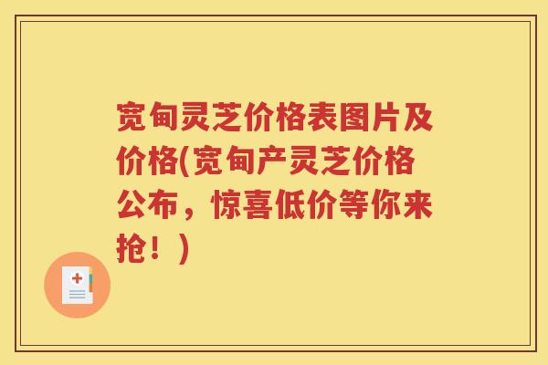 宽甸灵芝价格表图片及价格(宽甸产灵芝价格公布，惊喜低价等你来抢！)