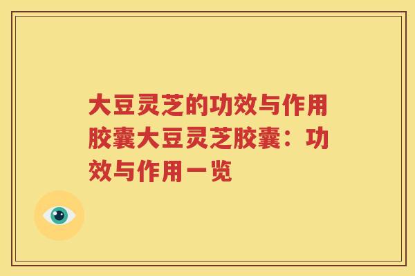 大豆灵芝的功效与作用胶囊大豆灵芝胶囊：功效与作用一览