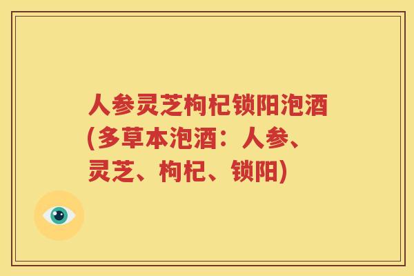 人参灵芝枸杞锁阳泡酒(多草本泡酒：人参、灵芝、枸杞、锁阳)
