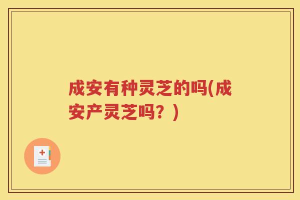 成安有种灵芝的吗(成安产灵芝吗？)