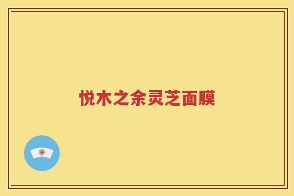 悦木之余灵芝面膜