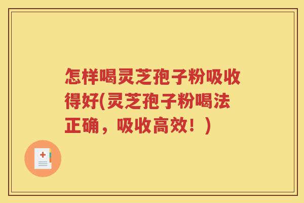 怎样喝灵芝孢子粉吸收得好(灵芝孢子粉喝法正确，吸收高效！)