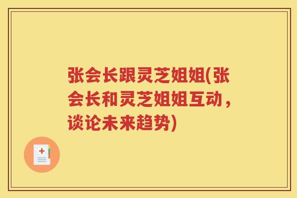 张会长跟灵芝姐姐(张会长和灵芝姐姐互动，谈论未来趋势)