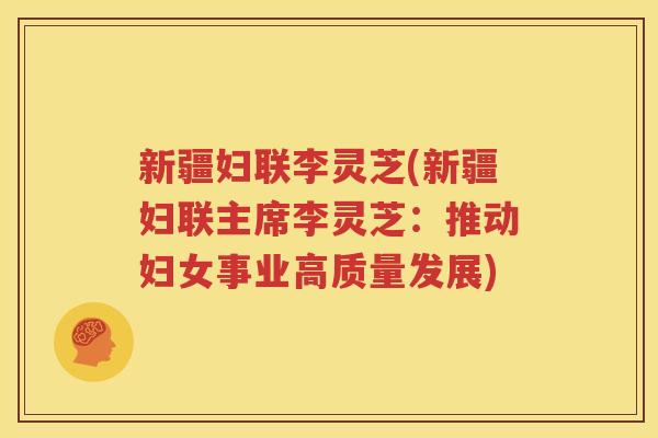 新疆妇联李灵芝(新疆妇联主席李灵芝：推动妇女事业高质量发展)