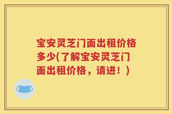 宝安灵芝门面出租价格多少(了解宝安灵芝门面出租价格，请进！)