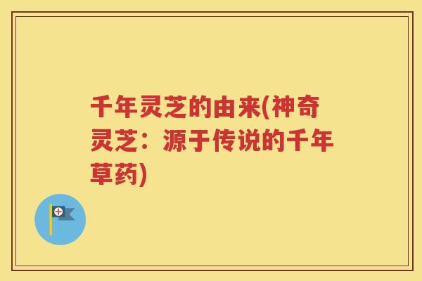 千年灵芝的由来(神奇灵芝：源于传说的千年草药)