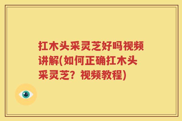 扛木头采灵芝好吗视频讲解(如何正确扛木头采灵芝？视频教程)