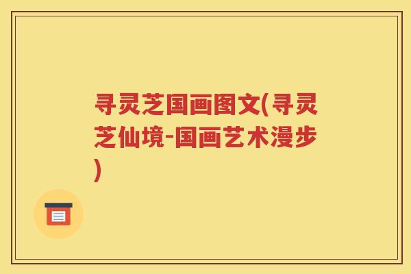 寻灵芝国画图文(寻灵芝仙境-国画艺术漫步)