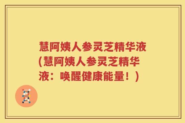 慧阿姨人参灵芝精华液(慧阿姨人参灵芝精华液：唤醒健康能量！)