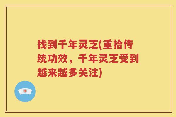 找到千年灵芝(重拾传统功效，千年灵芝受到越来越多关注)