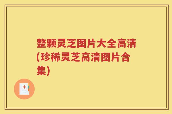 整颗灵芝图片大全高清(珍稀灵芝高清图片合集)