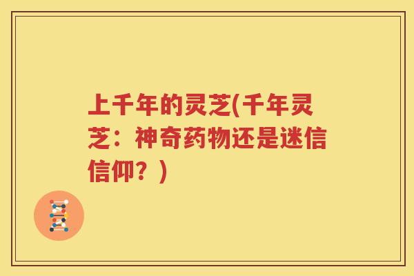 上千年的灵芝(千年灵芝：神奇药物还是迷信信仰？)