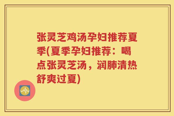 张灵芝鸡汤孕妇推荐夏季(夏季孕妇推荐：喝点张灵芝汤，润肺清热舒爽过夏)