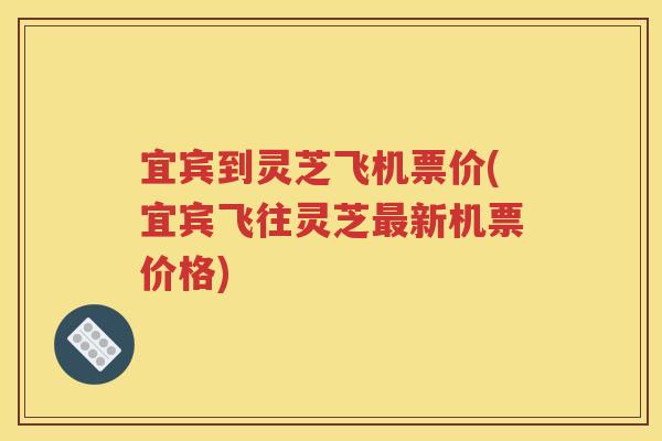 宜宾到灵芝飞机票价(宜宾飞往灵芝最新机票价格)