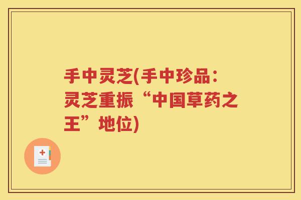 手中灵芝(手中珍品：灵芝重振“中国草药之王”地位)