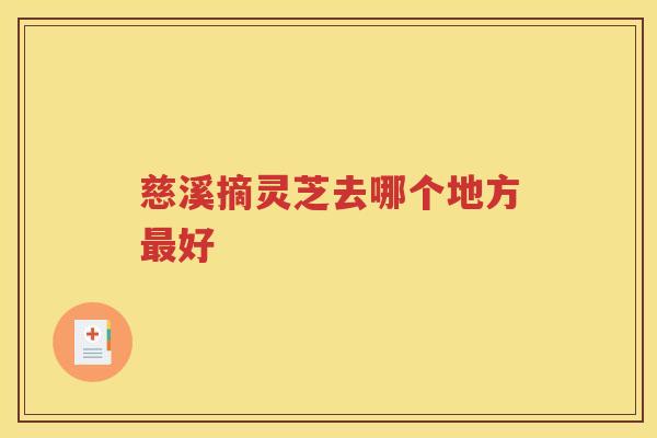 慈溪摘灵芝去哪个地方最好