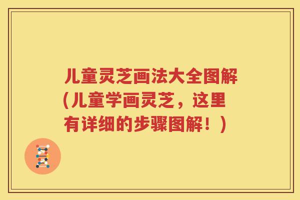 儿童灵芝画法大全图解(儿童学画灵芝，这里有详细的步骤图解！)