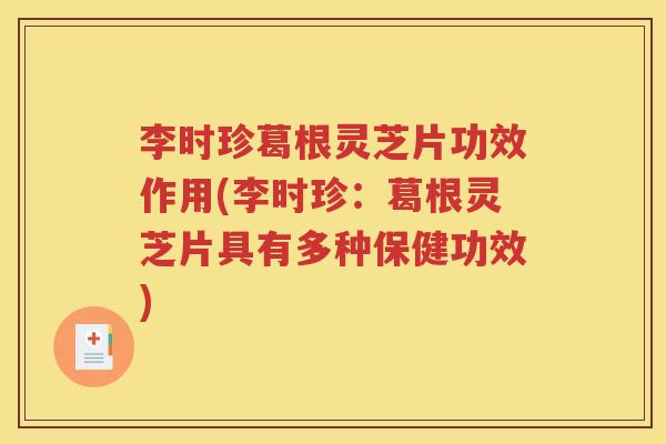 李时珍葛根灵芝片功效作用(李时珍：葛根灵芝片具有多种保健功效)