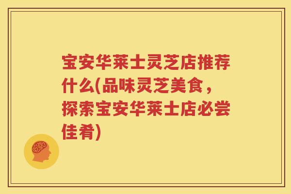 宝安华莱士灵芝店推荐什么(品味灵芝美食，探索宝安华莱士店必尝佳肴)