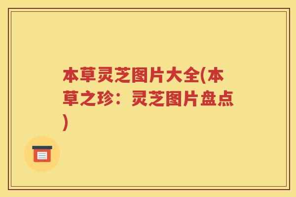 本草灵芝图片大全(本草之珍：灵芝图片盘点)