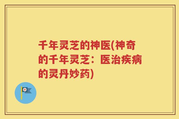 千年灵芝的神医(神奇的千年灵芝：医治疾病的灵丹妙药)
