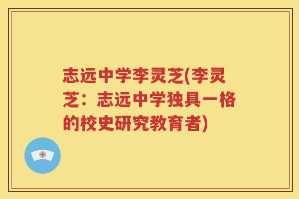 志远中学李灵芝(李灵芝：志远中学独具一格的校史研究教育者)