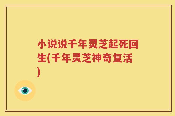小说说千年灵芝起死回生(千年灵芝神奇复活)