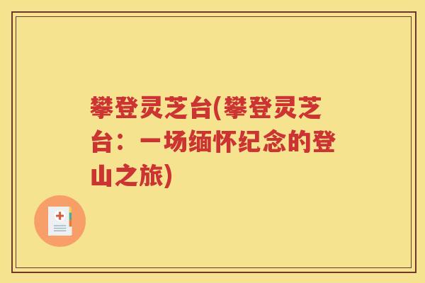 攀登灵芝台(攀登灵芝台：一场缅怀纪念的登山之旅)
