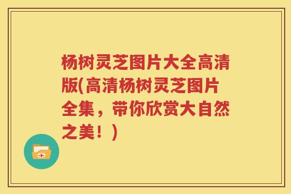 杨树灵芝图片大全高清版(高清杨树灵芝图片全集，带你欣赏大自然之美！)