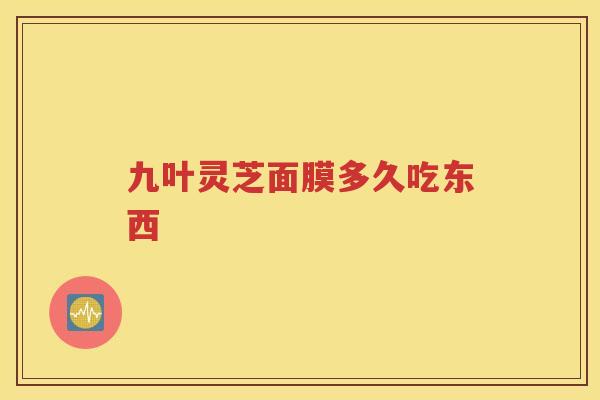 九叶灵芝面膜多久吃东西