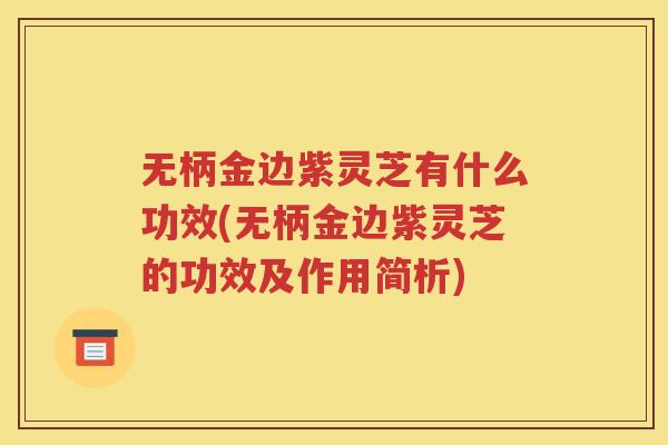 无柄金边紫灵芝有什么功效(无柄金边紫灵芝的功效及作用简析)