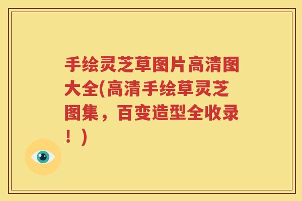 手绘灵芝草图片高清图大全(高清手绘草灵芝图集，百变造型全收录！)