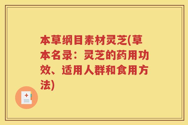 本草纲目素材灵芝(草本名录：灵芝的药用功效、适用人群和食用方法)