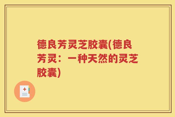 德良芳灵芝胶囊(德良芳灵：一种天然的灵芝胶囊)