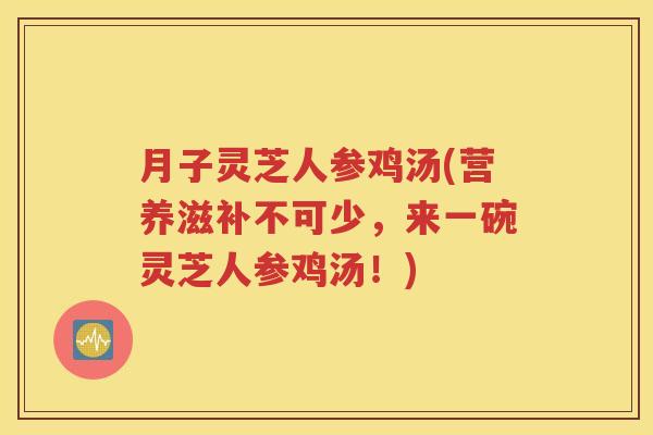 月子灵芝人参鸡汤(营养滋补不可少，来一碗灵芝人参鸡汤！)