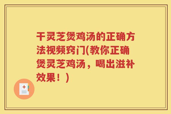 干灵芝煲鸡汤的正确方法视频窍门(教你正确煲灵芝鸡汤，喝出滋补效果！)