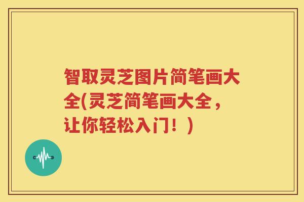 智取灵芝图片简笔画大全(灵芝简笔画大全，让你轻松入门！)