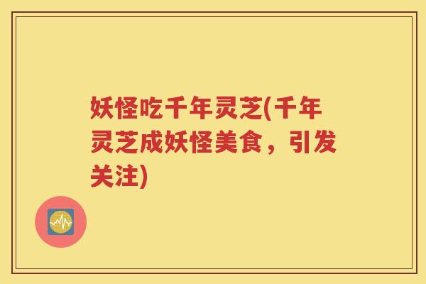 妖怪吃千年灵芝(千年灵芝成妖怪美食，引发关注)