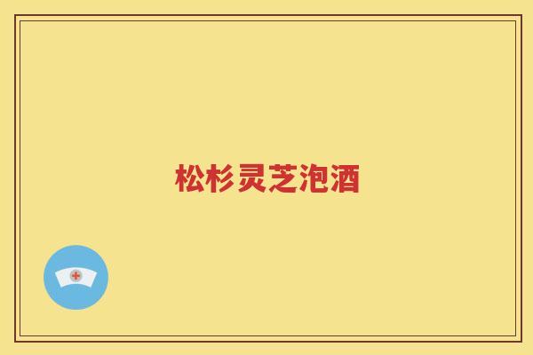 松杉灵芝泡酒
