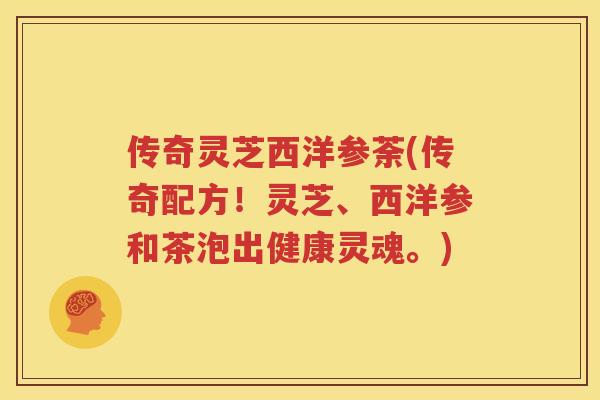 传奇灵芝西洋参荼(传奇配方！灵芝、西洋参和茶泡出健康灵魂。)