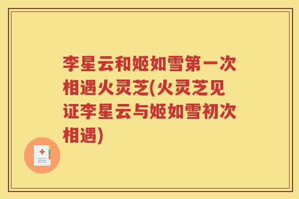 李星云和姬如雪第一次相遇火灵芝(火灵芝见证李星云与姬如雪初次相遇)