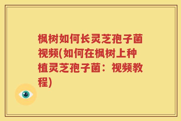 枫树如何长灵芝孢子菌视频(如何在枫树上种植灵芝孢子菌：视频教程)