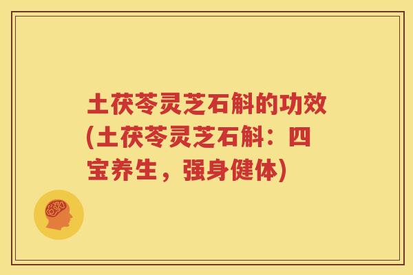 土茯苓灵芝石斛的功效(土茯苓灵芝石斛：四宝养生，强身健体)