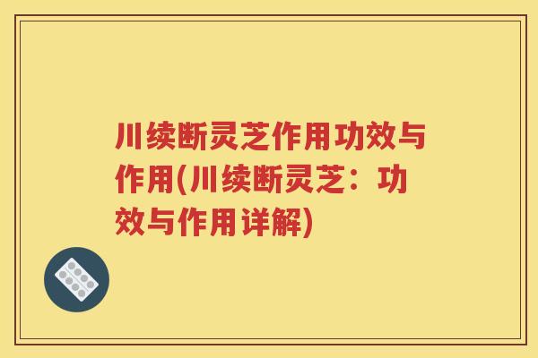 川续断灵芝作用功效与作用(川续断灵芝：功效与作用详解)