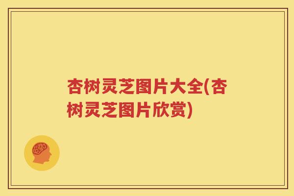 杏树灵芝图片大全(杏树灵芝图片欣赏)