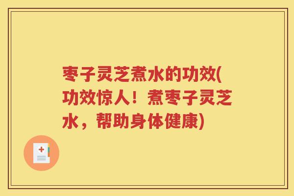 枣子灵芝煮水的功效(功效惊人！煮枣子灵芝水，帮助身体健康)